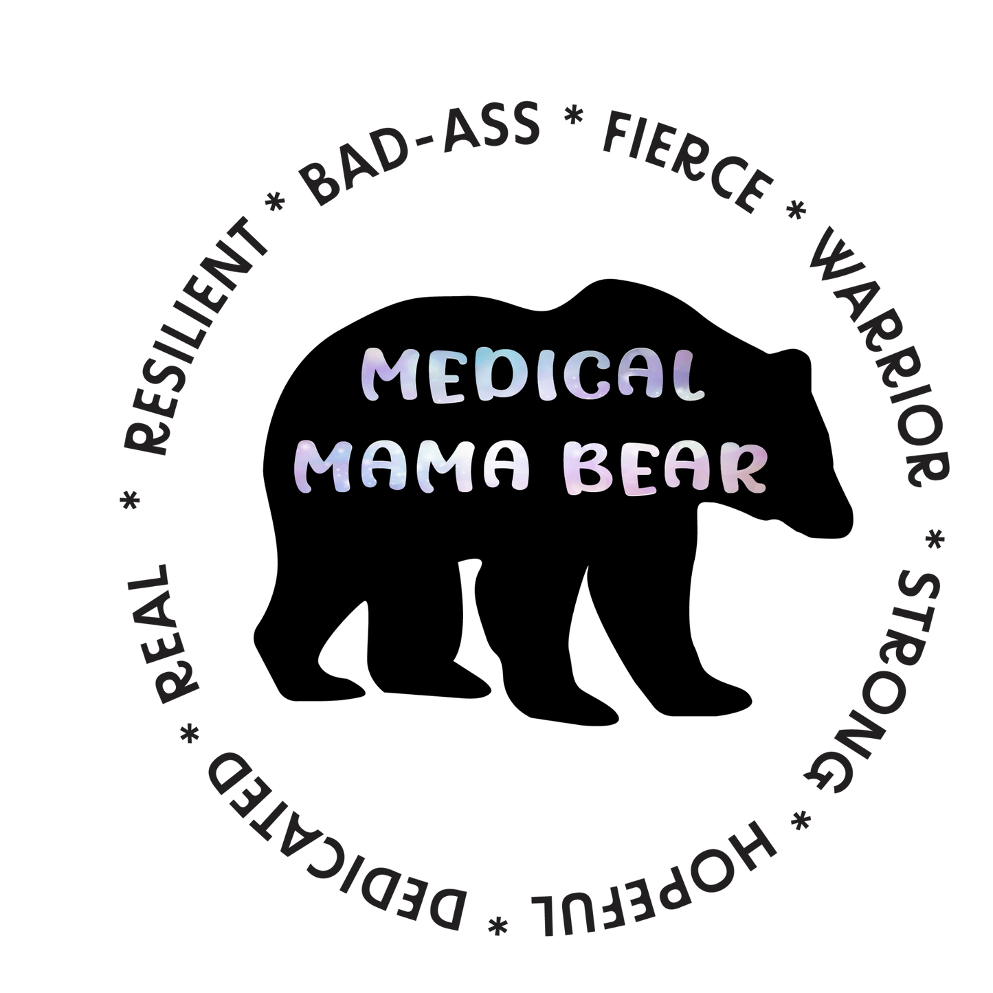 black bear with medical mama bear written inside it and the words around it say bad-ass, resilient, fierce, warrior, dedicated, hopeful, strong, and real.