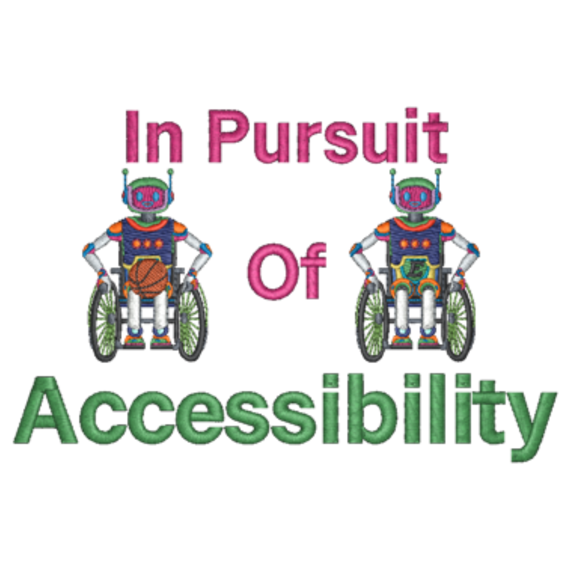2 embroidered robots sitting in wheelchairs with one holding a basketball with the words In pursuit of accessibility embroidered in pink and green