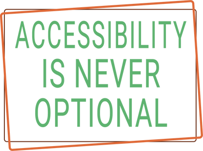 Green text 'ACCESSIBILITY IS NEVER OPTIONAL' on a white background with an orange border.