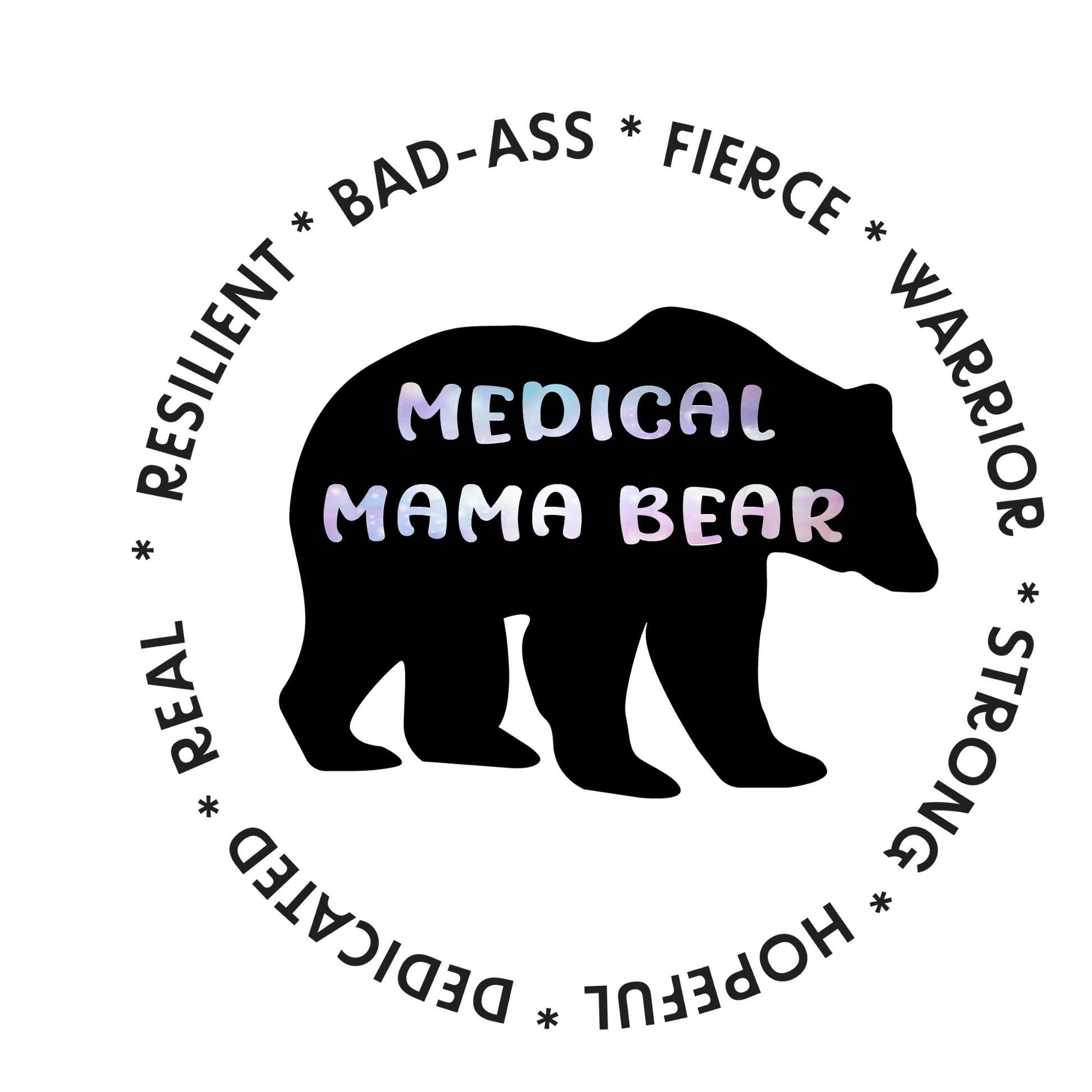 black bear with medical mama bear written inside it and the words around it say bad-ass, resilient, fierce, warrior, dedicated, hopeful, strong, and real. 